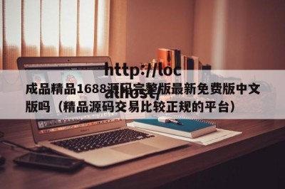 成品精品1688源码完整版最新免费版中文版吗（精品源码交易比较正规的平台）