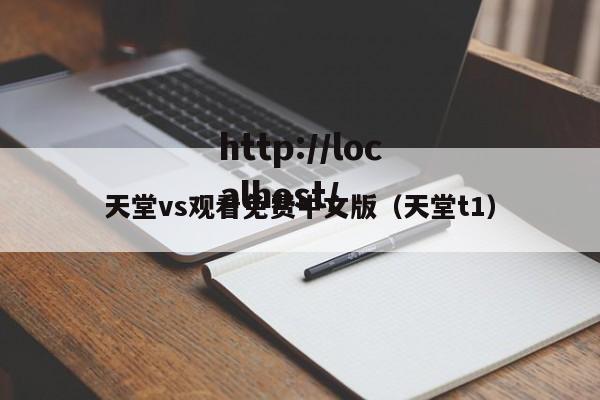 天堂vs观看免费中文版(天堂t1)